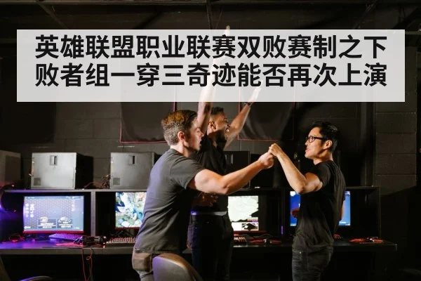 英雄联盟职业联赛双败赛制之下败者组一穿三奇迹能否再次上演