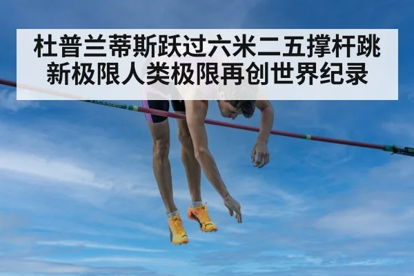 杜普兰蒂斯跃过六米二五撑杆跳新极限人类极限再创世界纪录