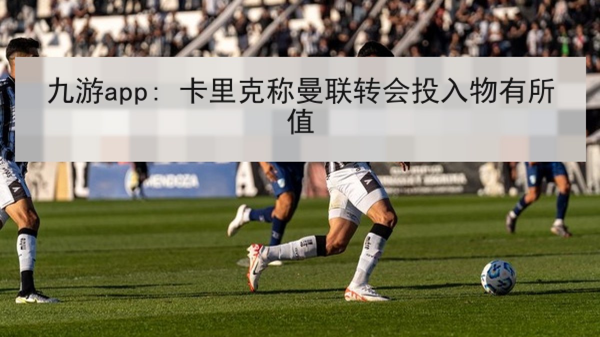 九游app: 卡里克称曼联转会投入物有所值
