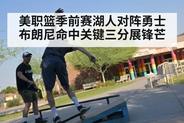 美职篮季前赛湖人对阵勇士布朗尼命中关键三分展锋芒