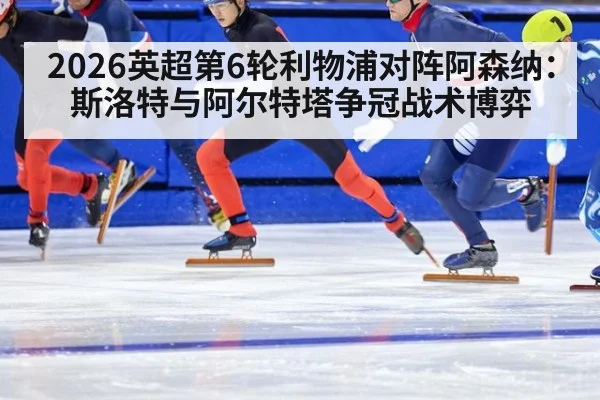 2026英超第6轮利物浦对阵阿森纳：斯洛特与阿尔特塔争冠战术博弈