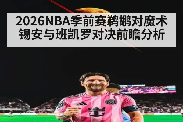 2026NBA季前赛鹈鹕对魔术锡安与班凯罗对决前瞻分析