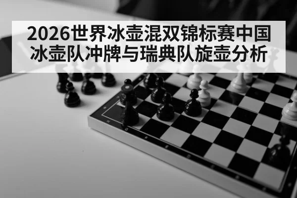 2026世界冰壶混双锦标赛中国冰壶队冲牌与瑞典队旋壶分析